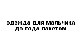 одежда для мальчика до года пакетом